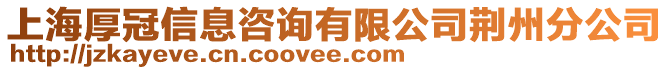 上海厚冠信息咨詢有限公司荊州分公司