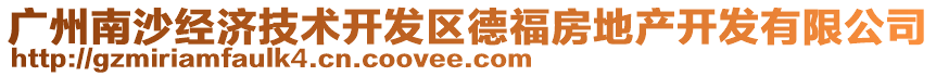 廣州南沙經(jīng)濟技術(shù)開發(fā)區(qū)德福房地產(chǎn)開發(fā)有限公司