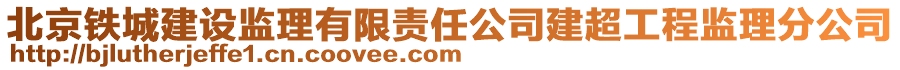 北京鐵城建設(shè)監(jiān)理有限責(zé)任公司建超工程監(jiān)理分公司