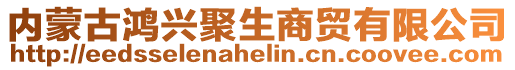 內(nèi)蒙古鴻興聚生商貿(mào)有限公司