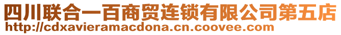 四川聯(lián)合一百商貿(mào)連鎖有限公司第五店