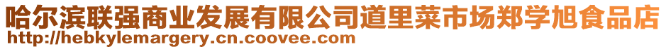 哈爾濱聯(lián)強(qiáng)商業(yè)發(fā)展有限公司道里菜市場鄭學(xué)旭食品店
