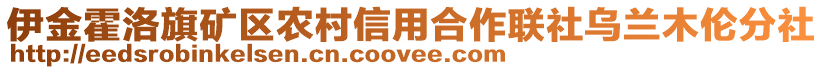 伊金霍洛旗礦區(qū)農(nóng)村信用合作聯(lián)社烏蘭木倫分社