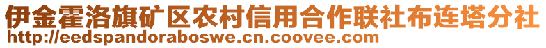 伊金霍洛旗礦區(qū)農(nóng)村信用合作聯(lián)社布連塔分社