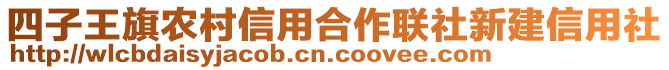 四子王旗農(nóng)村信用合作聯(lián)社新建信用社