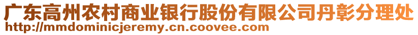 廣東高州農(nóng)村商業(yè)銀行股份有限公司丹彰分理處