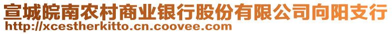 宣城皖南農(nóng)村商業(yè)銀行股份有限公司向陽支行