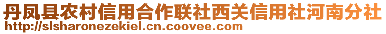 丹鳳縣農(nóng)村信用合作聯(lián)社西關(guān)信用社河南分社