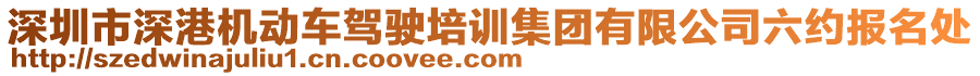 深圳市深港機(jī)動(dòng)車駕駛培訓(xùn)集團(tuán)有限公司六約報(bào)名處