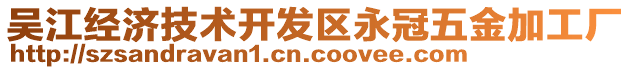 吳江經(jīng)濟技術(shù)開發(fā)區(qū)永冠五金加工廠