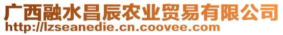 廣西融水昌辰農(nóng)業(yè)貿(mào)易有限公司