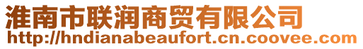 淮南市聯(lián)潤(rùn)商貿(mào)有限公司