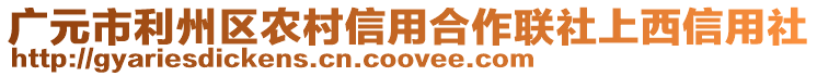 廣元市利州區(qū)農(nóng)村信用合作聯(lián)社上西信用社