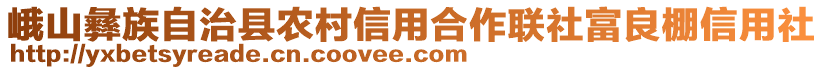 峨山彝族自治縣農(nóng)村信用合作聯(lián)社富良棚信用社