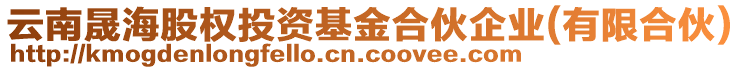 云南晟海股權(quán)投資基金合伙企業(yè)(有限合伙)