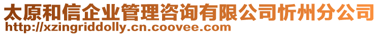 太原和信企業(yè)管理咨詢有限公司忻州分公司