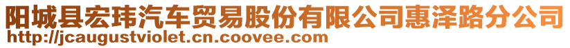 陽(yáng)城縣宏瑋汽車(chē)貿(mào)易股份有限公司惠澤路分公司