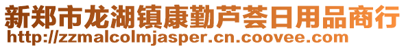 新鄭市龍湖鎮(zhèn)康勤蘆薈日用品商行