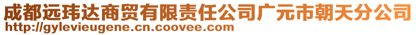 成都遠(yuǎn)瑋達(dá)商貿(mào)有限責(zé)任公司廣元市朝天分公司