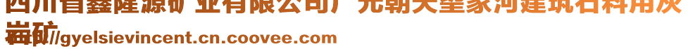 四川省鑫隆源礦業(yè)有限公司廣元朝天望家河建筑石料用灰
巖礦