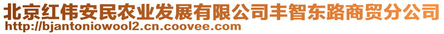 北京紅偉安民農業(yè)發(fā)展有限公司豐智東路商貿分公司