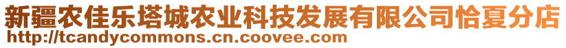 新疆農(nóng)佳樂(lè)塔城農(nóng)業(yè)科技發(fā)展有限公司恰夏分店