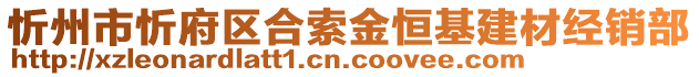 忻州市忻府區(qū)合索金恒基建材經(jīng)銷部