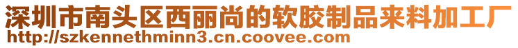 深圳市南頭區(qū)西麗尚的軟膠制品來料加工廠