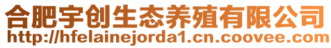 合肥宇創(chuàng)生態(tài)養(yǎng)殖有限公司