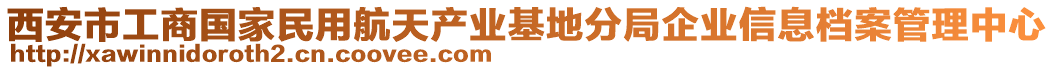 西安市工商國家民用航天產業(yè)基地分局企業(yè)信息檔案管理中心