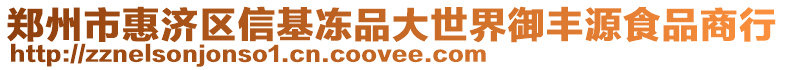 鄭州市惠濟區(qū)信基凍品大世界御豐源食品商行