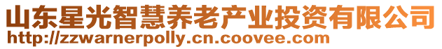 山東星光智慧養(yǎng)老產(chǎn)業(yè)投資有限公司