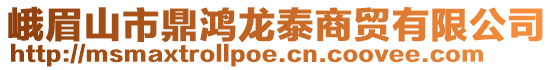 峨眉山市鼎鴻龍?zhí)┥藤Q(mào)有限公司