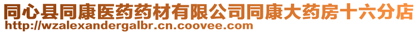 同心縣同康醫藥藥材有限公司同康大藥房十六分店