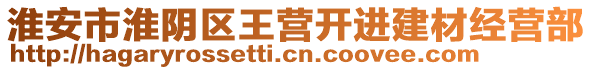 淮安市淮陰區(qū)王營開進(jìn)建材經(jīng)營部