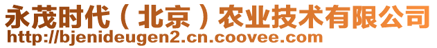 永茂時代（北京）農(nóng)業(yè)技術(shù)有限公司