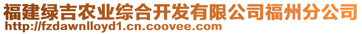福建綠吉農(nóng)業(yè)綜合開發(fā)有限公司福州分公司