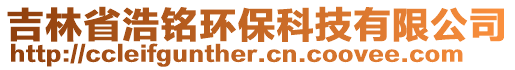 吉林省浩銘環(huán)?？萍加邢薰? style=