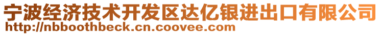 寧波經(jīng)濟(jì)技術(shù)開(kāi)發(fā)區(qū)達(dá)億銀進(jìn)出口有限公司