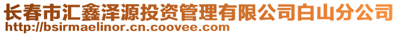 長(zhǎng)春市匯鑫澤源投資管理有限公司白山分公司