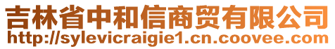 吉林省中和信商貿(mào)有限公司