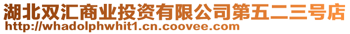 湖北雙匯商業(yè)投資有限公司第五二三號店