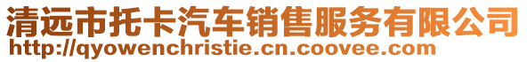 清遠(yuǎn)市托卡汽車(chē)銷(xiāo)售服務(wù)有限公司