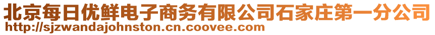 北京每日優(yōu)鮮電子商務(wù)有限公司石家莊第一分公司
