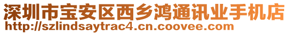 深圳市宝安区西乡鸿通讯业手机店