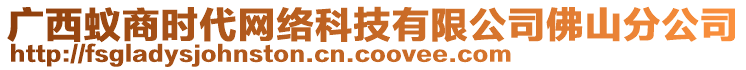 廣西蟻商時(shí)代網(wǎng)絡(luò)科技有限公司佛山分公司