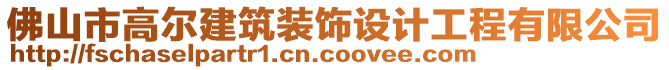 佛山市高爾建筑裝飾設(shè)計(jì)工程有限公司