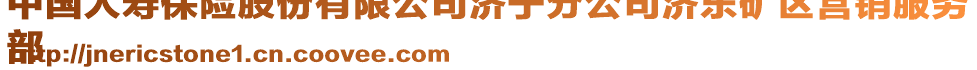 中國(guó)人壽保險(xiǎn)股份有限公司濟(jì)寧分公司濟(jì)東礦區(qū)營(yíng)銷(xiāo)服務(wù)
部