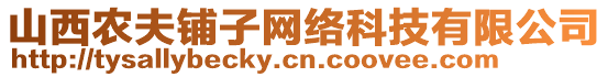 山西農(nóng)夫鋪?zhàn)泳W(wǎng)絡(luò)科技有限公司