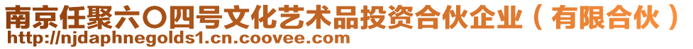 南京任聚六〇四号文化艺术品投资合伙企业（有限合伙）